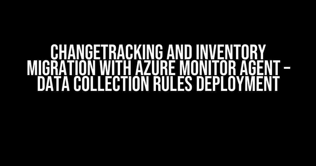 ChangeTracking and Inventory migration with Azure monitor agent – Data collection rules deployment