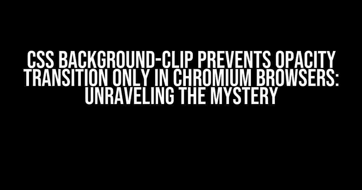 CSS background-clip Prevents Opacity Transition Only in Chromium Browsers: Unraveling the Mystery