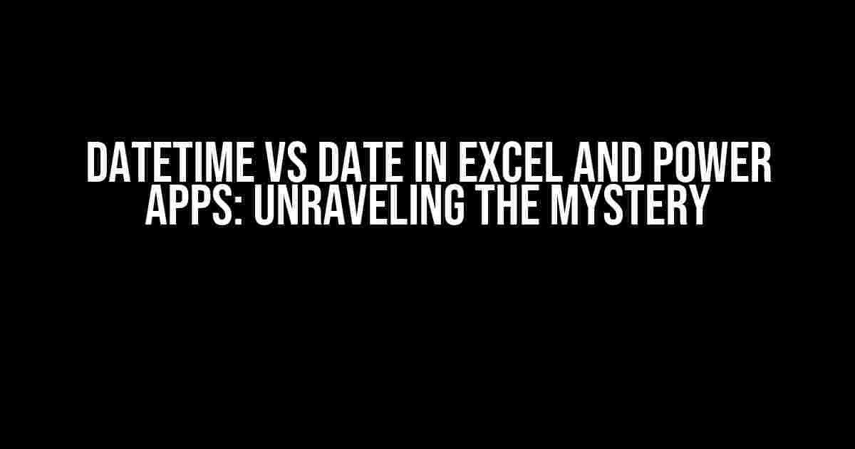 DateTime vs Date in Excel and Power Apps: Unraveling the Mystery