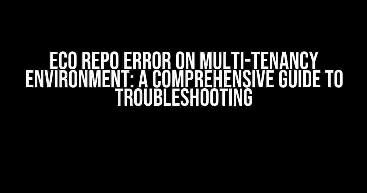 ECO Repo Error on Multi-Tenancy Environment: A Comprehensive Guide to Troubleshooting