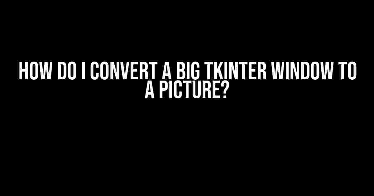 How do I Convert a Big Tkinter Window to a Picture?