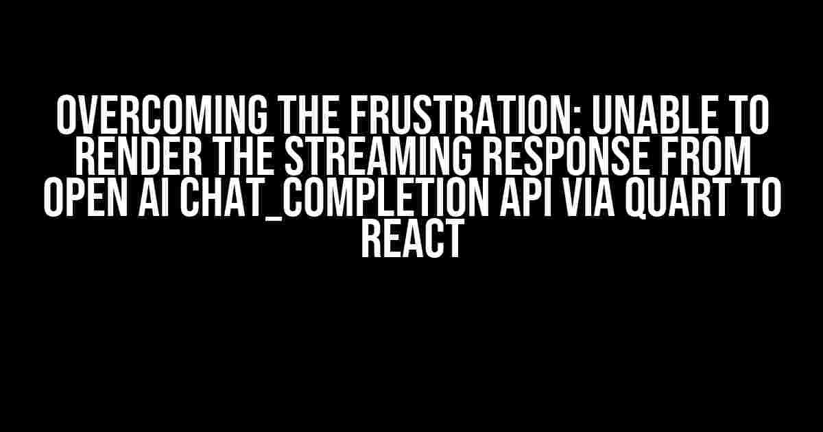 Overcoming the Frustration: Unable to Render the Streaming Response from Open AI Chat_Completion API via Quart to React