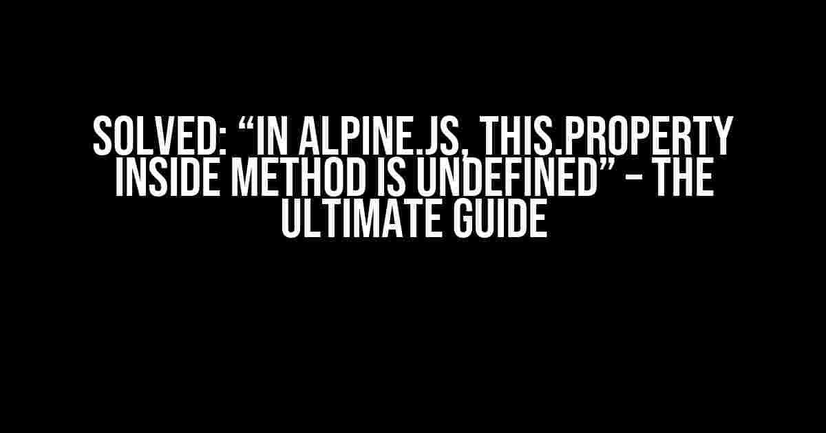 Solved: “In Alpine.JS, this.property inside method is undefined” – The Ultimate Guide