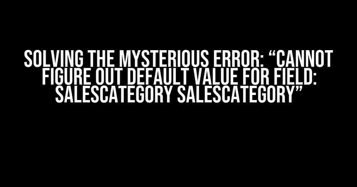 Solving the Mysterious Error: “Cannot figure out default value for field: Salescategory salesCategory”