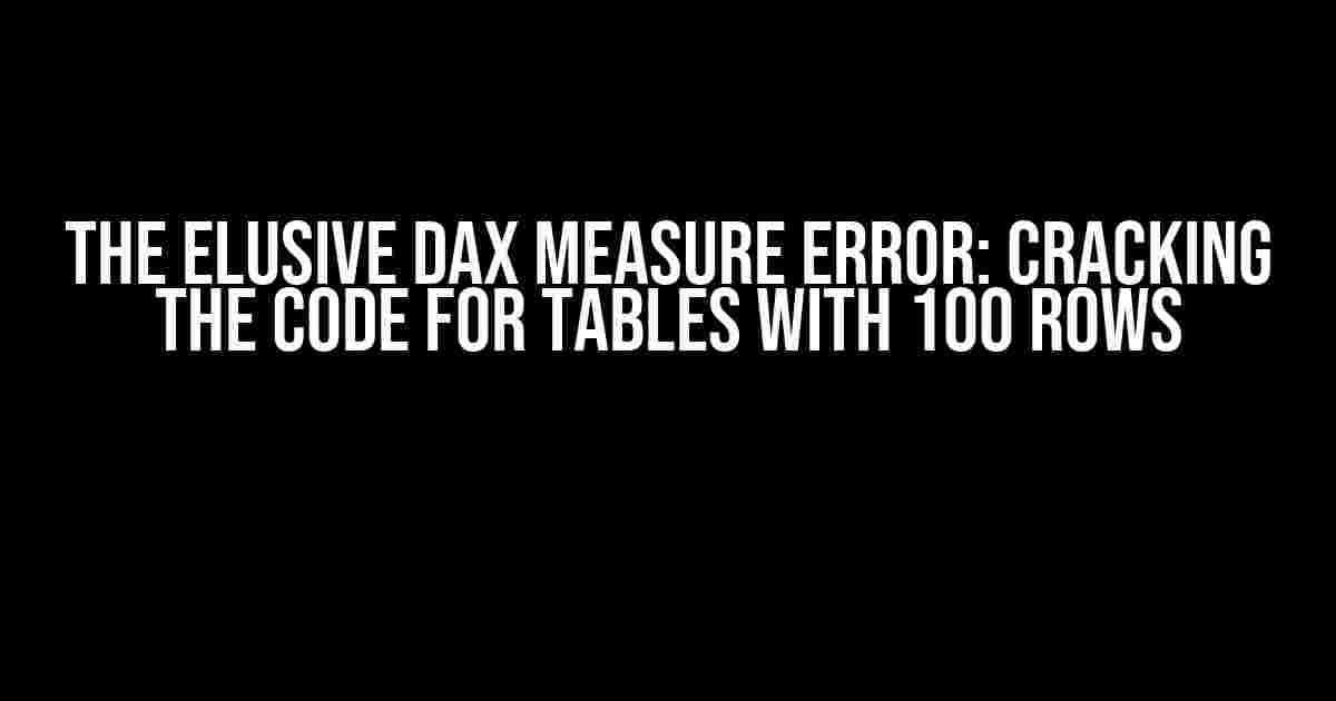 The Elusive DAX Measure Error: Cracking the Code for Tables with 100 Rows