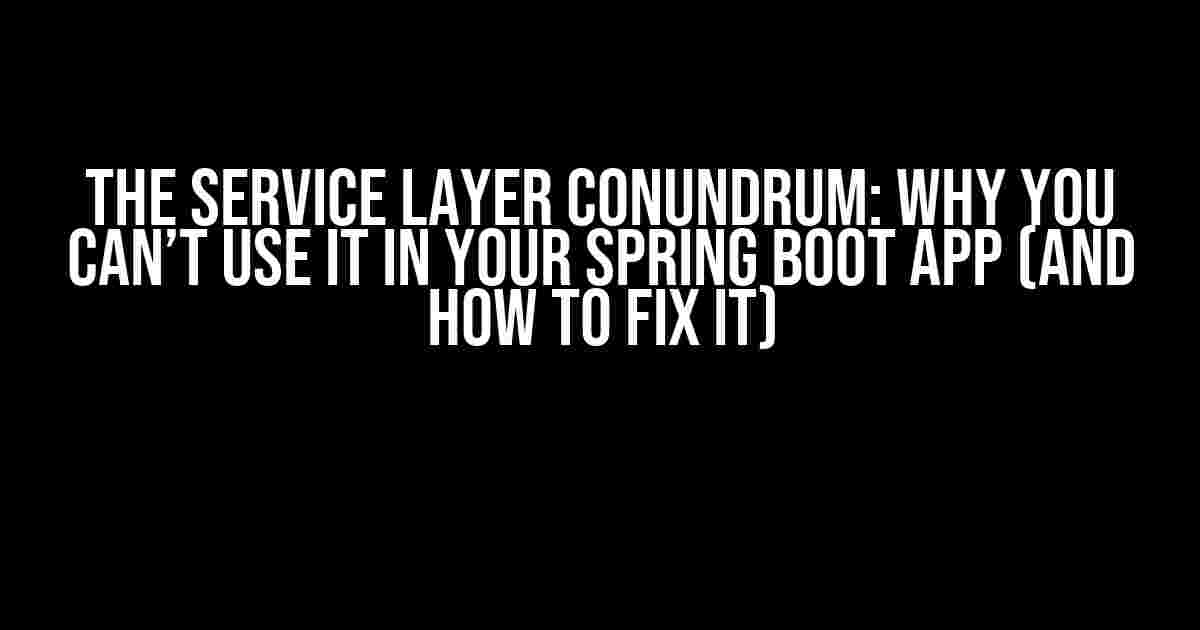 The Service Layer Conundrum: Why You Can’t Use it in Your Spring Boot App (And How to Fix It)