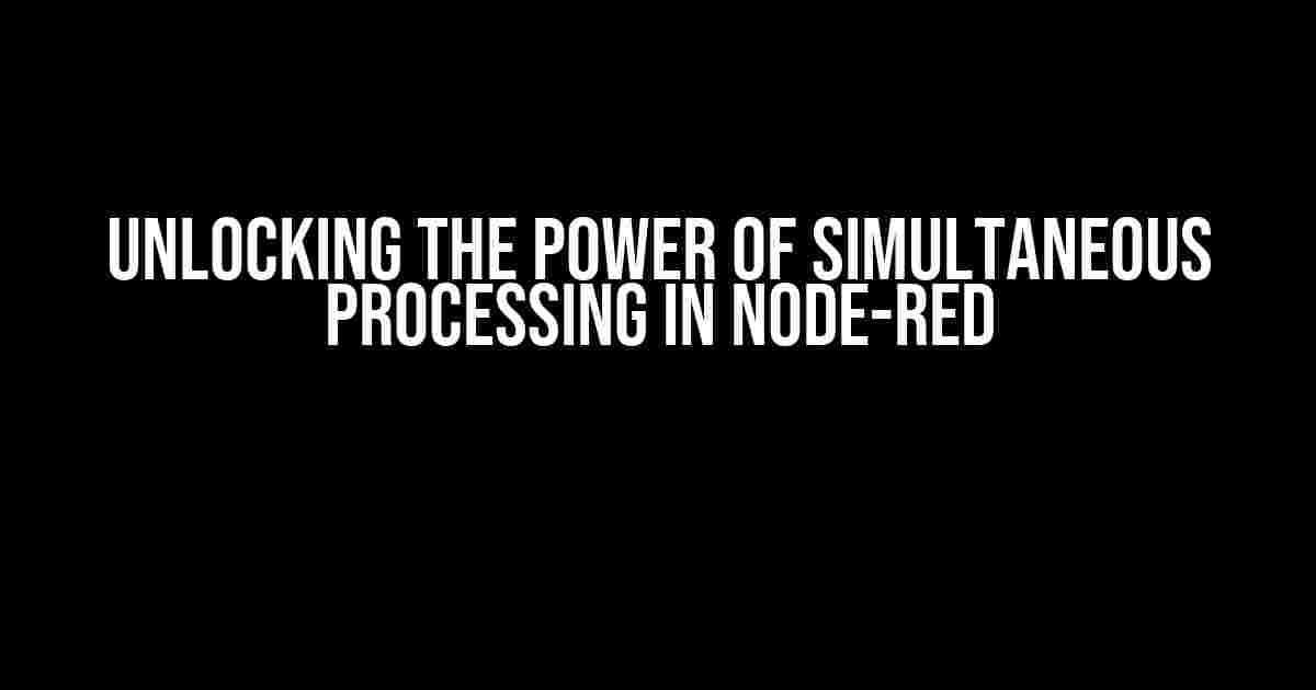 Unlocking the Power of Simultaneous Processing in Node-RED