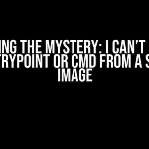 Unraveling the Mystery: I Can’t Override the Entrypoint or CMD from a Specific Image